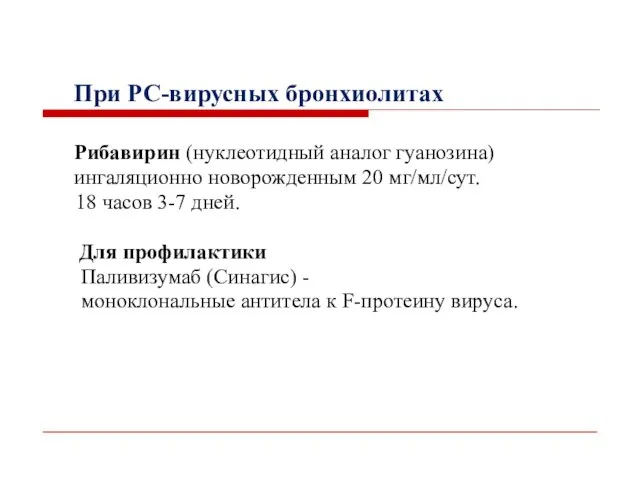 При РС-вирусных бронхиолитах Рибавирин (нуклеотидный аналог гуанозина) ингаляционно новорожденным 20 мг/мл/сут.