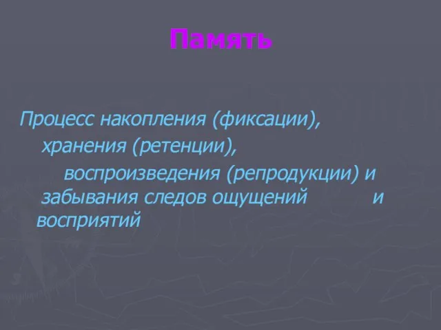 Память Процесс накопления (фиксации), хранения (ретенции), воспроизведения (репродукции) и забывания следов ощущений и восприятий