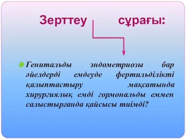 Зерттеу сұрағы: Генитальды эндометриозы бар әйелдерді емдеуде фертильділікті қалыптастыру мақсатында хирургиялық