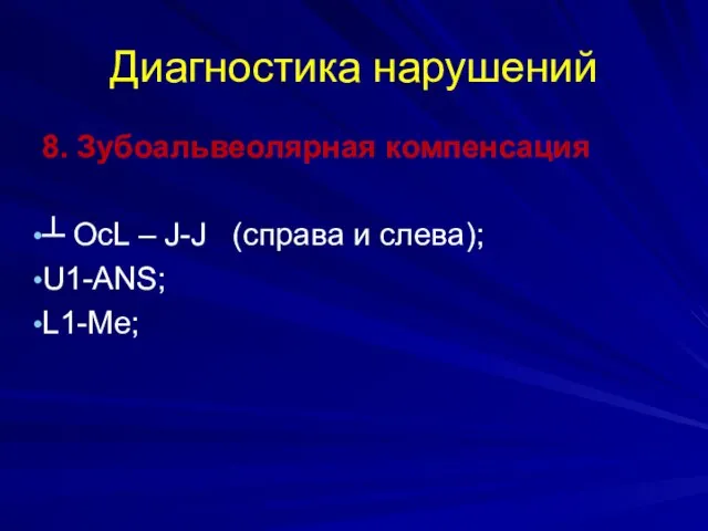 Диагностика нарушений 8. Зубоальвеолярная компенсация ┴ OcL – J-J (справа и слева); U1-ANS; L1-Me;