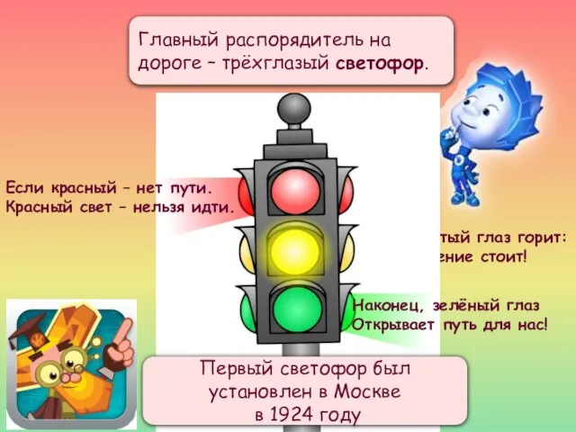 Главный распорядитель на дороге – трёхглазый светофор. Ярко-жёлтый глаз горит: Всё