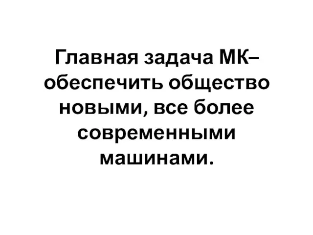 Главная задача МК– обеспечить общество новыми, все более современными машинами.