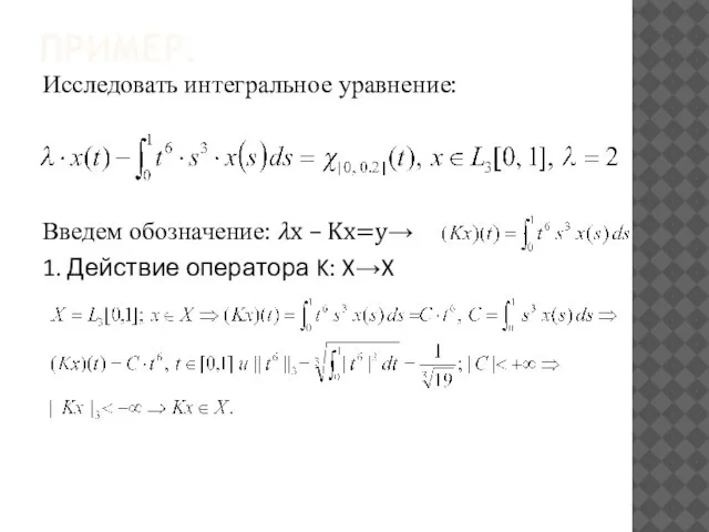 ПРИМЕР. Исследовать интегральное уравнение: Введем обозначение: ?x – Kx=y→ 1. Действие оператора K: X→X