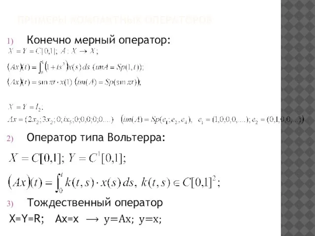 ПРИМЕРЫ КОМПАКТНЫХ ОПЕРАТОРОВ Конечно мерный оператор: Оператор типа Вольтерра: Тождественный оператор X=Y=R; Ax=x ⟶ y=Ax; y=x;