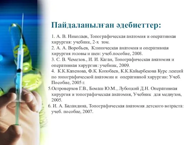 Пайдаланылған әдебиеттер: 1. А. В. Николаев, Топографическая анатомия и оперативная хирургия: