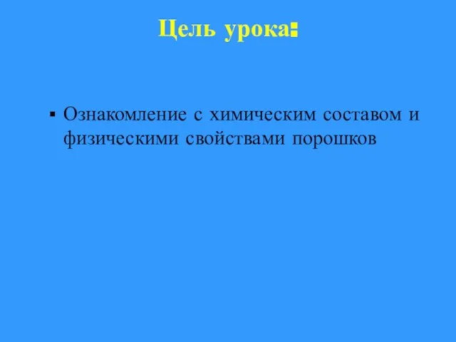 Цель урока: Ознакомление с химическим составом и физическими свойствами порошков