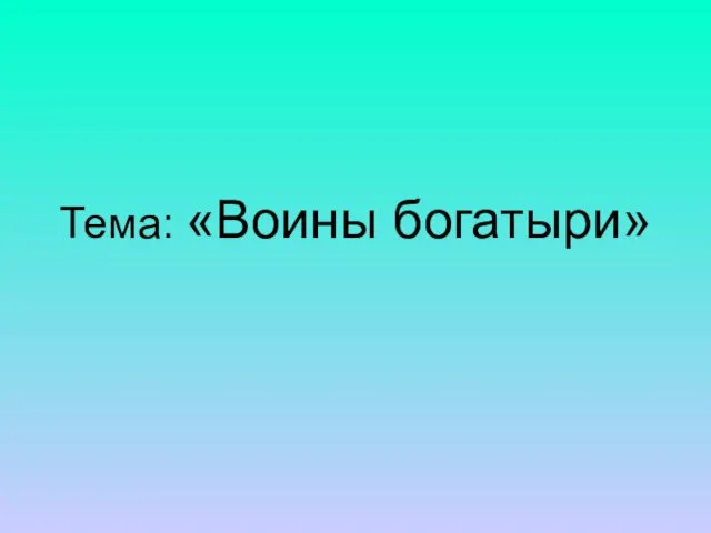 Тема: «Воины богатыри»