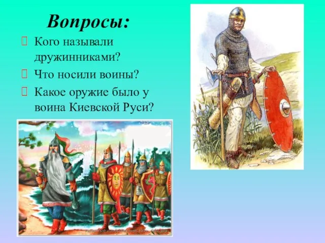 Вопросы: Кого называли дружинниками? Что носили воины? Какое оружие было у воина Киевской Руси?