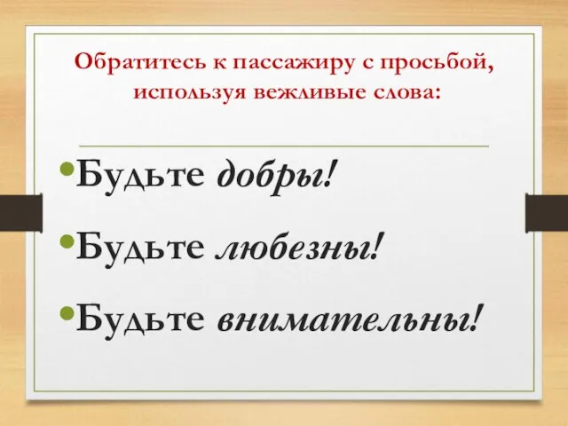 Обратитесь к пассажиру с просьбой, используя вежливые слова: Будьте добры! Будьте любезны! Будьте внимательны!