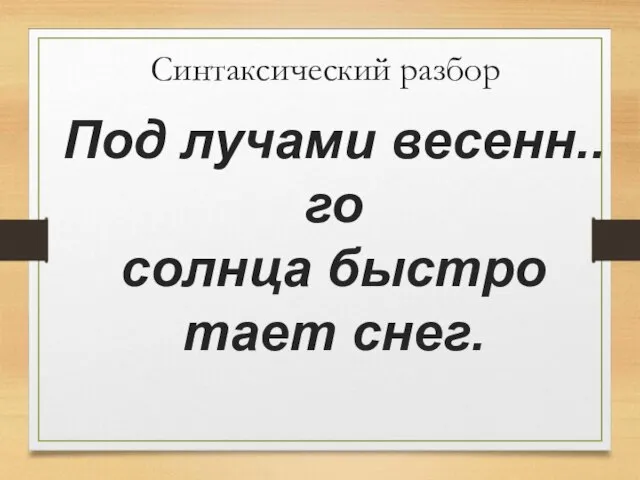 Синтаксический разбор Под лучами весенн..го солнца быстро тает снег.