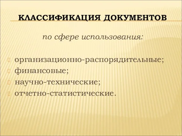 КЛАССИФИКАЦИЯ ДОКУМЕНТОВ по сфере использования: организационно-распорядительные; финансовые; научно-технические; отчетно-статистические.