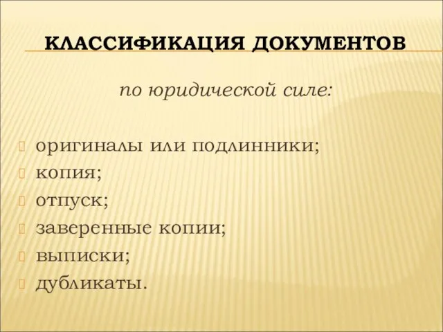 КЛАССИФИКАЦИЯ ДОКУМЕНТОВ по юридической силе: оригиналы или подлинники; копия; отпуск; заверенные копии; выписки; дубликаты.