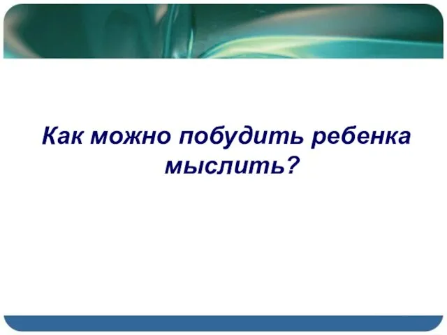 Как можно побудить ребенка мыслить?