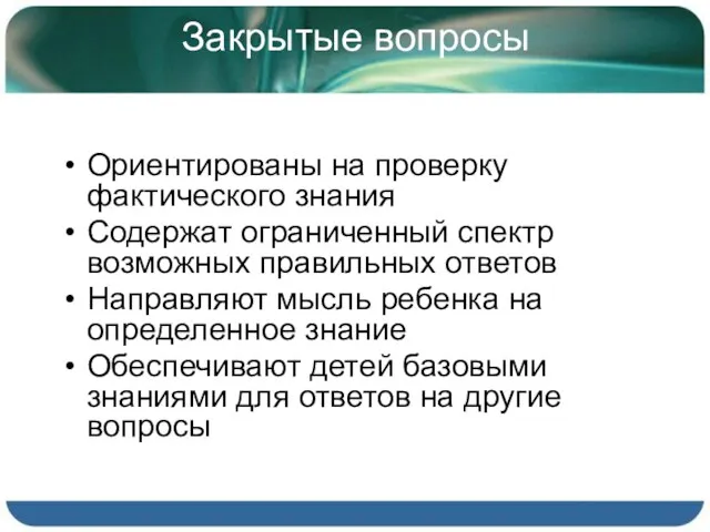 Закрытые вопросы Ориентированы на проверку фактического знания Содержат ограниченный спектр возможных