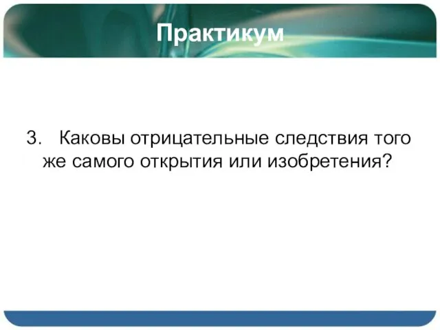 Практикум 3. Каковы отрицательные следствия того же самого открытия или изобретения?