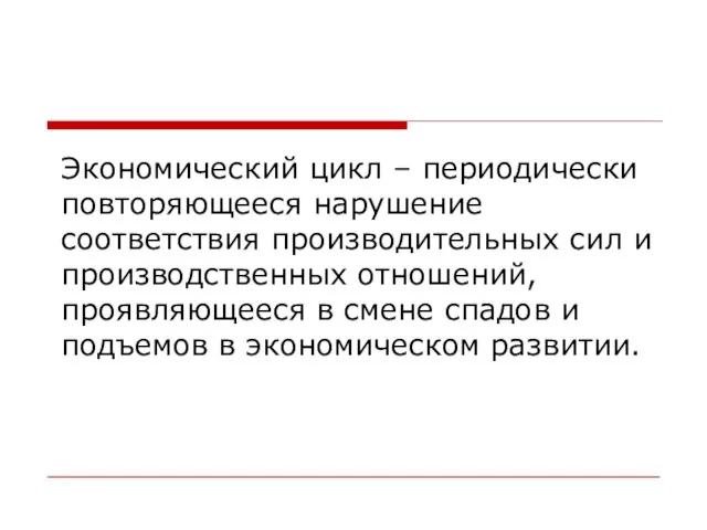 Экономический цикл – периодически повторяющееся нарушение соответствия производительных сил и производственных