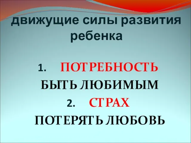 движущие силы развития ребенка ПОТРЕБНОСТЬ БЫТЬ ЛЮБИМЫМ СТРАХ ПОТЕРЯТЬ ЛЮБОВЬ