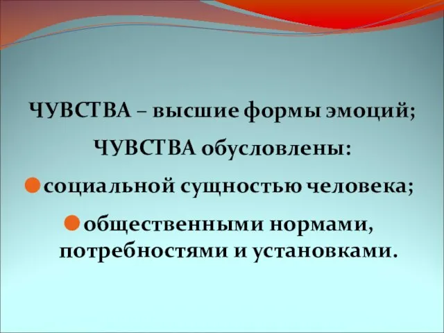 ЧУВСТВА – высшие формы эмоций; ЧУВСТВА обусловлены: социальной сущностью человека; общественными нормами, потребностями и установками.