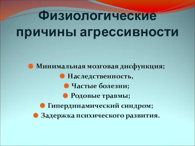 Физиологические причины агрессивности Минимальная мозговая дисфункция; Наследственность, Частые болезни; Родовые травмы; Гипердинамический синдром; Задержка психического развития.