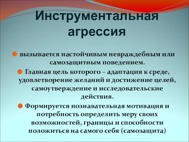 Инструментальная агрессия вызывается настойчивым невраждебным или самозащитным поведением. Главная цель которого