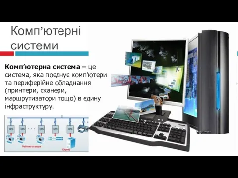 Комп’ютерні системи Комп’ютерна система – це система, яка поєднує комп'ютери та