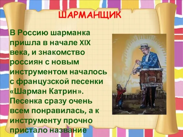 ШАРМАНЩИК В Россию шарманка пришла в начале XIX века, и знакомство