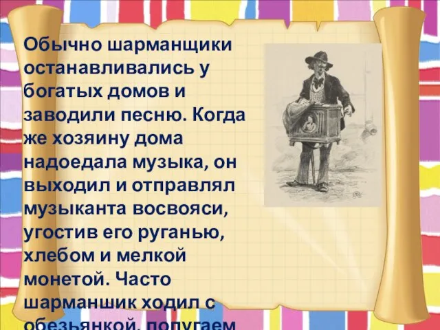 Обычно шарманщики останавливались у богатых домов и заводили песню. Когда же