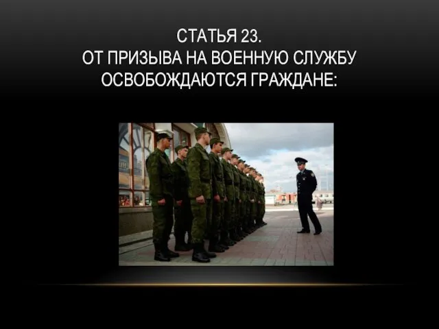 СТАТЬЯ 23. ОТ ПРИЗЫВА НА ВОЕННУЮ СЛУЖБУ ОСВОБОЖДАЮТСЯ ГРАЖДАНЕ: