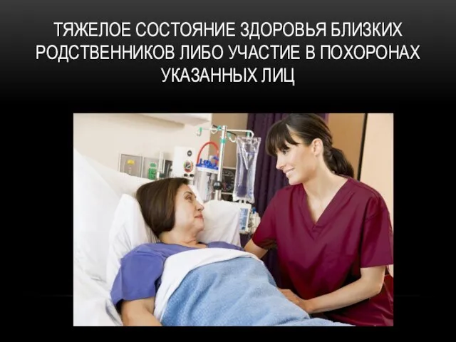 ТЯЖЕЛОЕ СОСТОЯНИЕ ЗДОРОВЬЯ БЛИЗКИХ РОДСТВЕННИКОВ ЛИБО УЧАСТИЕ В ПОХОРОНАХ УКАЗАННЫХ ЛИЦ