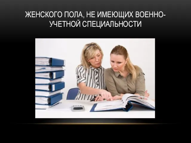 ЖЕНСКОГО ПОЛА, НЕ ИМЕЮЩИХ ВОЕННО-УЧЕТНОЙ СПЕЦИАЛЬНОСТИ