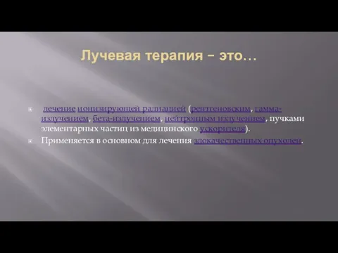 Лучевая терапия – это… лечение ионизирующей радиацией (рентгеновским, гамма-излучением, бета-излучением, нейтронным