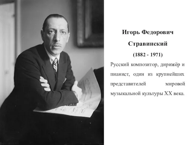 Игорь Федорович Стравинский (1882 - 1971) Русский композитор, дирижёр и пианист,