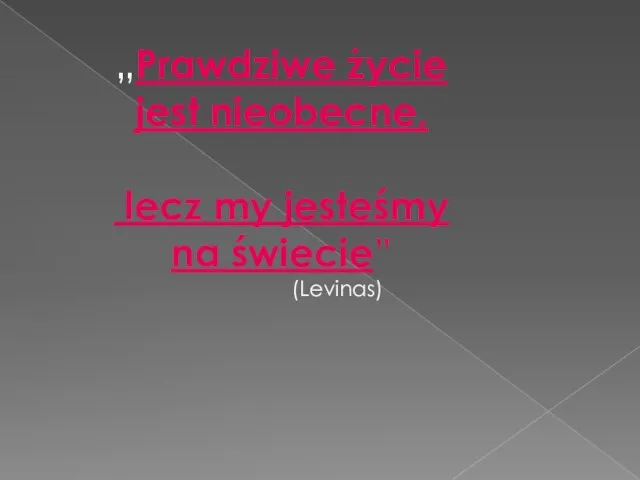 „Prawdziwe życie jest nieobecne, lecz my jesteśmy na świecie” (Levinas)