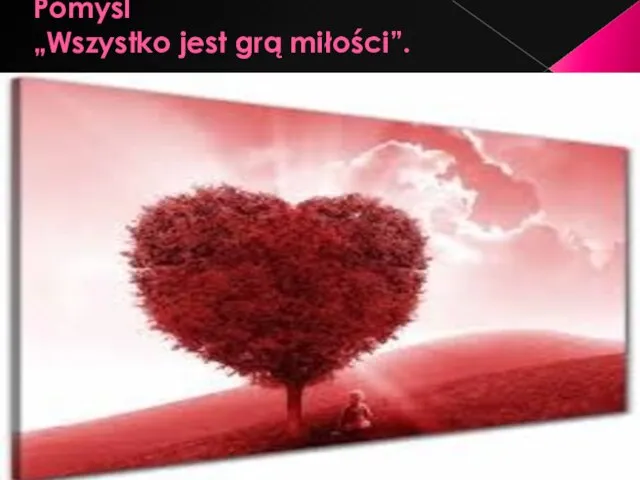 Pomyśl „Wszystko jest grą miłości”.