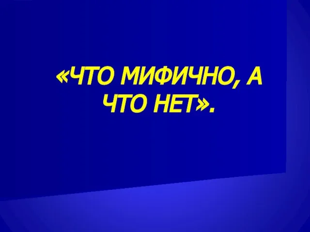 «ЧТО МИФИЧНО, А ЧТО НЕТ».