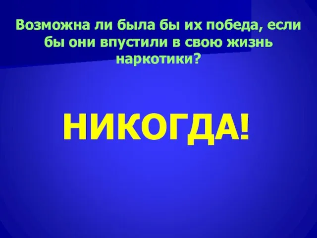 Возможна ли была бы их победа, если бы они впустили в свою жизнь наркотики? НИКОГДА!