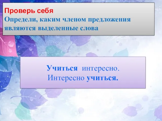 Проверь себя Определи, каким членом предложения являются выделенные слова Учиться интересно. Интересно учиться.