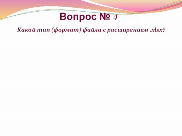 Вопрос № 4 Какой тип (формат) файла с расширением .xlsx?