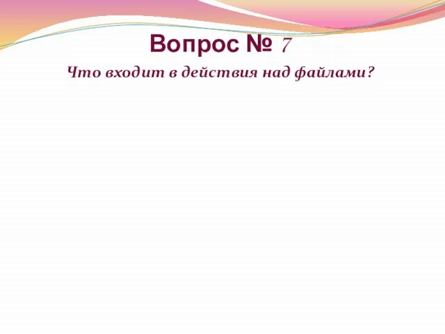 Вопрос № 7 Что входит в действия над файлами?