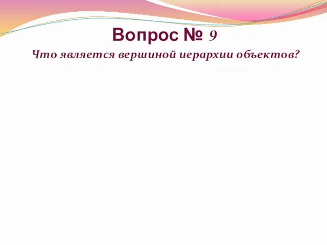 Вопрос № 9 Что является вершиной иерархии объектов?