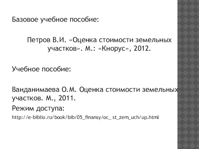 Базовое учебное пособие: Петров В.И. «Оценка стоимости земельных участков». М.: «Кнорус»,