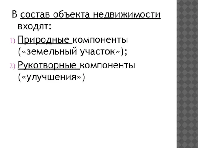 В состав объекта недвижимости входят: Природные компоненты («земельный участок»); Рукотворные компоненты («улучшения»)