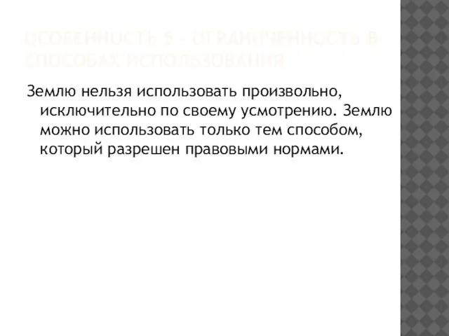 ОСОБЕННОСТЬ 5 – ОГРАНИЧЕННОСТЬ В СПОСОБАХ ИСПОЛЬЗОВАНИЯ Землю нельзя использовать произвольно,