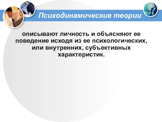 Психодинамические теории описывают личность и объясняют ее поведение исходя из ее психологических, или внутренних, субъективных характеристик.