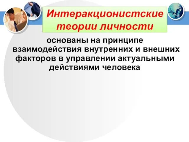 Интеракционистские теории личности основаны на принципе взаимодействия внутренних и внешних факторов в управлении актуальными действиями человека