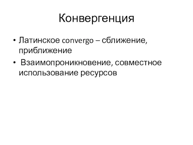 Конвергенция Латинское convergo – сближение, приближение Взаимопроникновение, совместное использование ресурсов