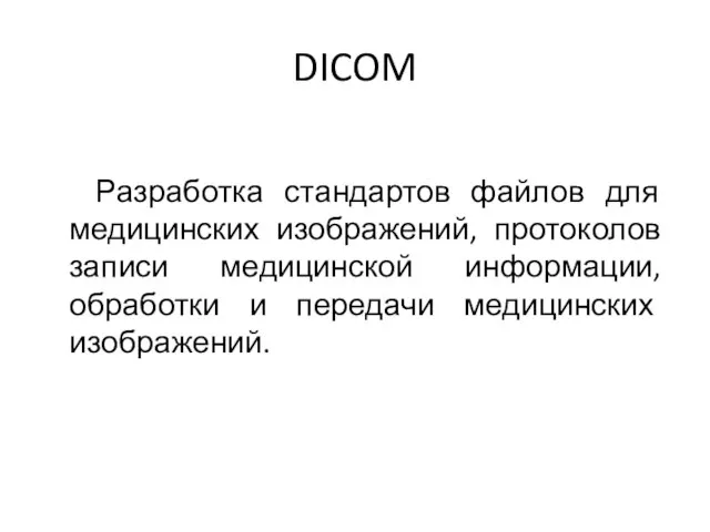 DICOM Разработка стандартов файлов для медицинских изображений, протоколов записи медицинской информации, обработки и передачи медицинских изображений.