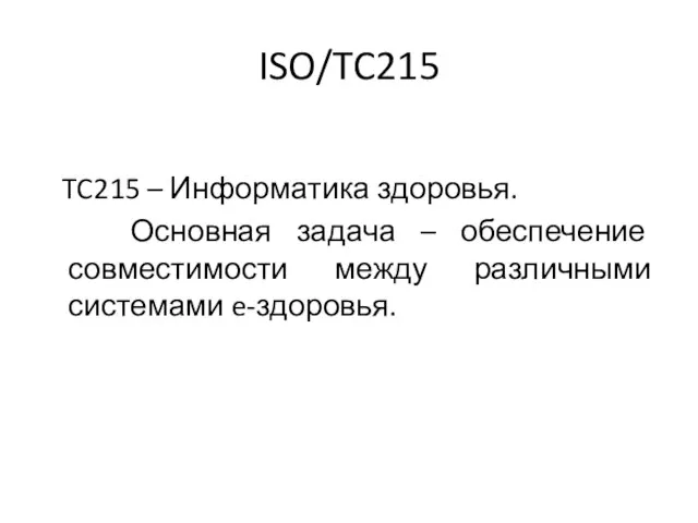 ISO/TC215 TC215 – Информатика здоровья. Основная задача – обеспечение совместимости между различными системами e-здоровья.