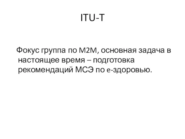 ITU-T Фокус группа по M2M, основная задача в настоящее время – подготовка рекомендаций МСЭ по e-здоровью.