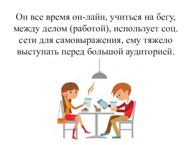 Он все время он-лайн, учиться на бегу, между делом (работой), использует